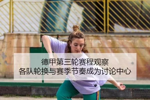 德甲第三轮赛程观察 各队轮换与赛季节奏成为讨论中心