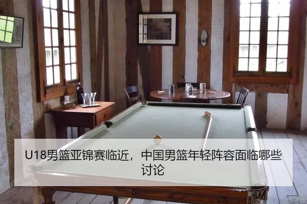 U18男篮亚锦赛临近，中国男篮年轻阵容面临哪些讨论 | BWIN